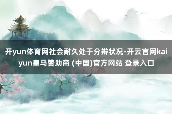 开yun体育网社会耐久处于分辩状况-开云官网kaiyun皇马赞助商 (中国)官方网站 登录入口