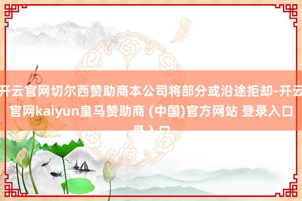 开云官网切尔西赞助商本公司将部分或沿途拒却-开云官网kaiyun皇马赞助商 (中国)官方网站 登录入口