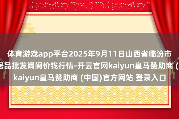 体育游戏app平台2025年9月11日山西省临汾市尧齐区奶牛场尧丰农副居品批发阛阓价钱行情-开云官网kaiyun皇马赞助商 (中国)官方网站 登录入口